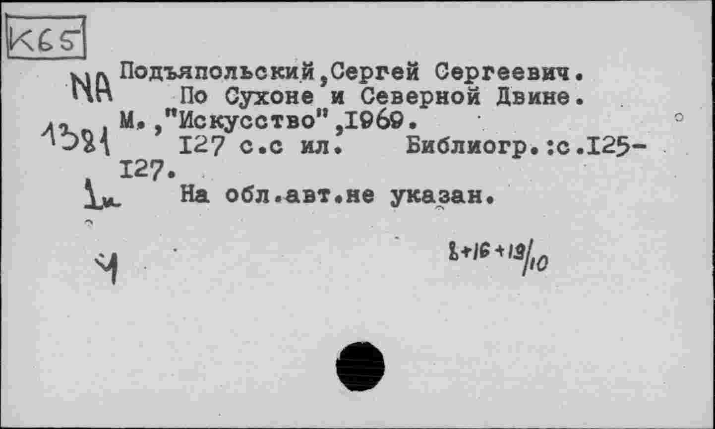 ﻿КДЛ Подъяпольский,Сергей Сергеевич. ЦН По Сухоне и Северной Двине. , М.,"Искусство",1969.
127 с.с ил. Библиогр.;с.125 127.
V*. На обл.авт.не указан.
